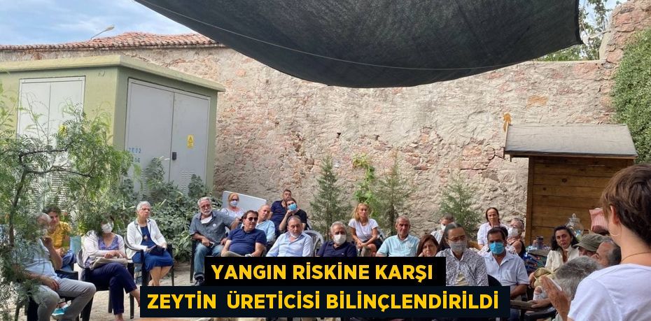 YANGIN RİSKİNE KARŞI ZEYTİN ÜRETİCİSİ BİLİNÇLENDİRİLDİ