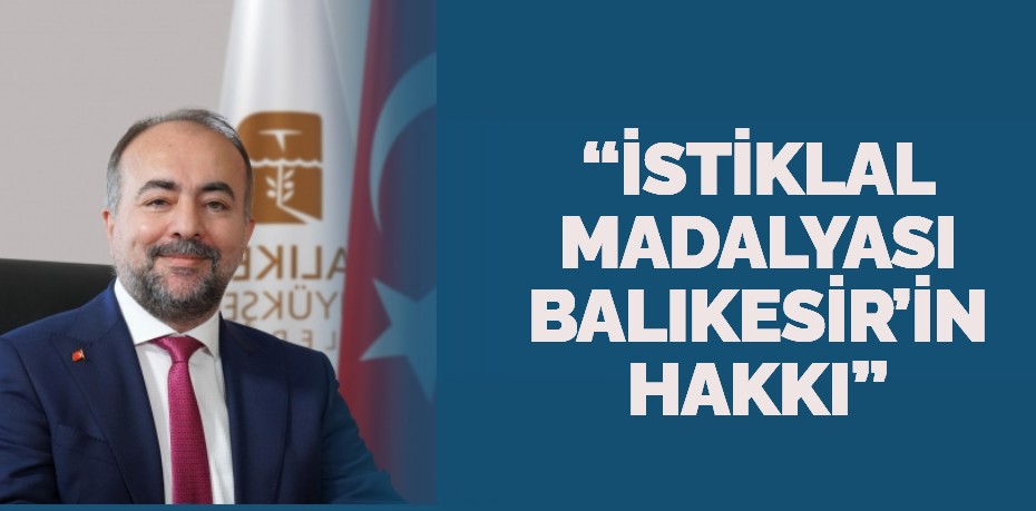 “İSTİKLAL MADALYASI BALIKESİR’İN HAKKI”