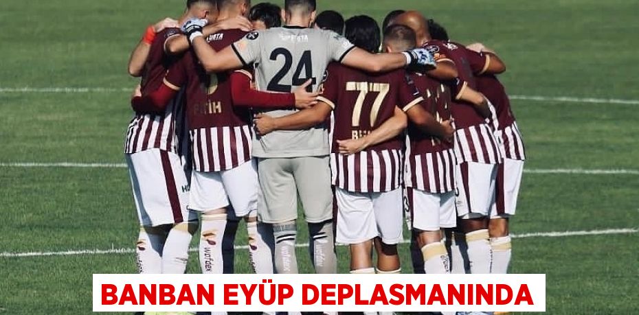 BANBAN EYÜP DEPLASMANINDA