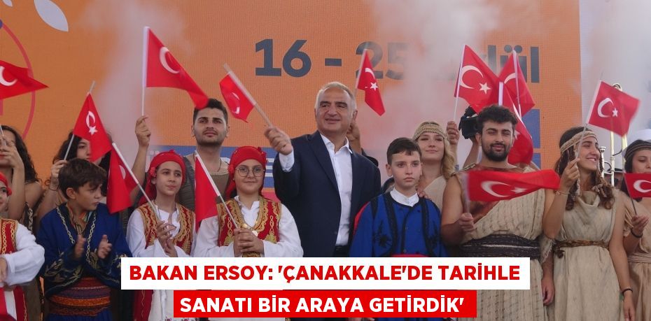 Bakan Ersoy: “Çanakkale’de tarihle sanatı bir araya getirdik”