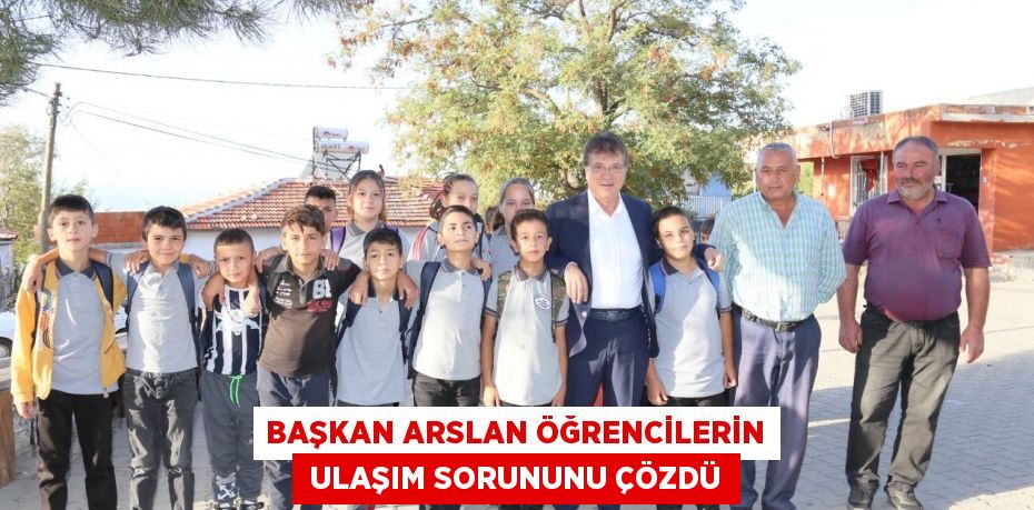 BAŞKAN ARSLAN ÖĞRENCİLERİN  ULAŞIM SORUNUNU ÇÖZDÜ