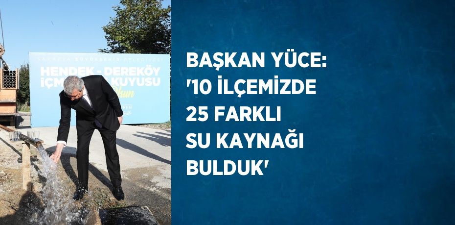 BAŞKAN YÜCE: '10 İLÇEMİZDE 25 FARKLI SU KAYNAĞI BULDUK'