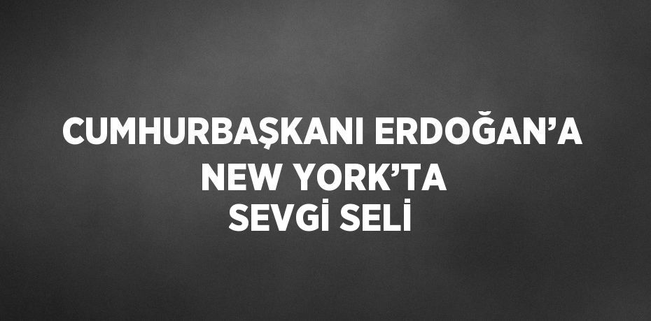 CUMHURBAŞKANI ERDOĞAN’A NEW YORK’TA SEVGİ SELİ