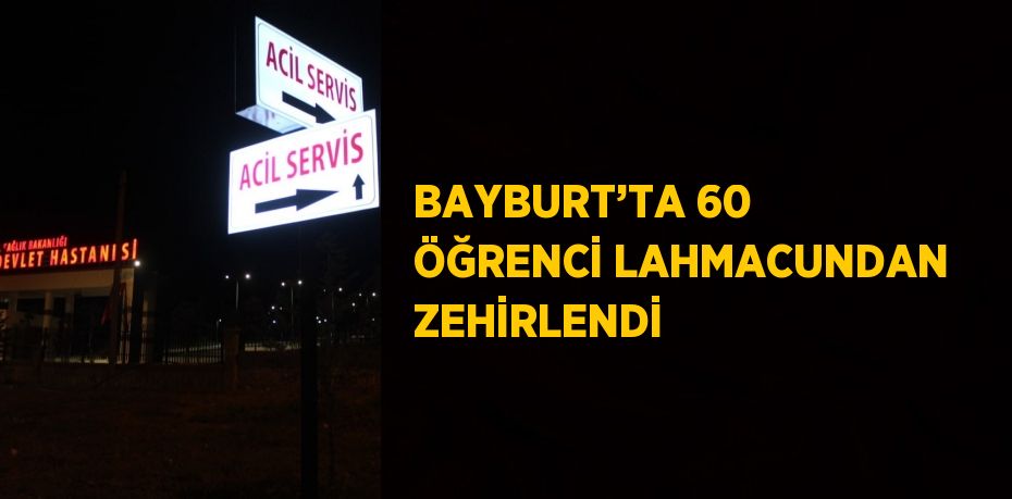 BAYBURT’TA 60 ÖĞRENCİ LAHMACUNDAN ZEHİRLENDİ