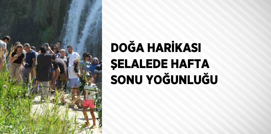 DOĞA HARİKASI ŞELALEDE HAFTA SONU YOĞUNLUĞU