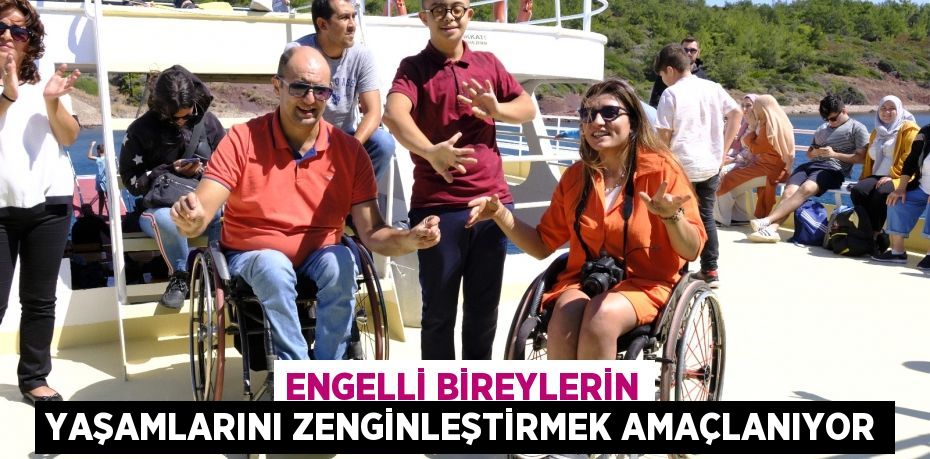 Engelli bireylerin yaşamlarını zenginleştirmek amaçlanıyor