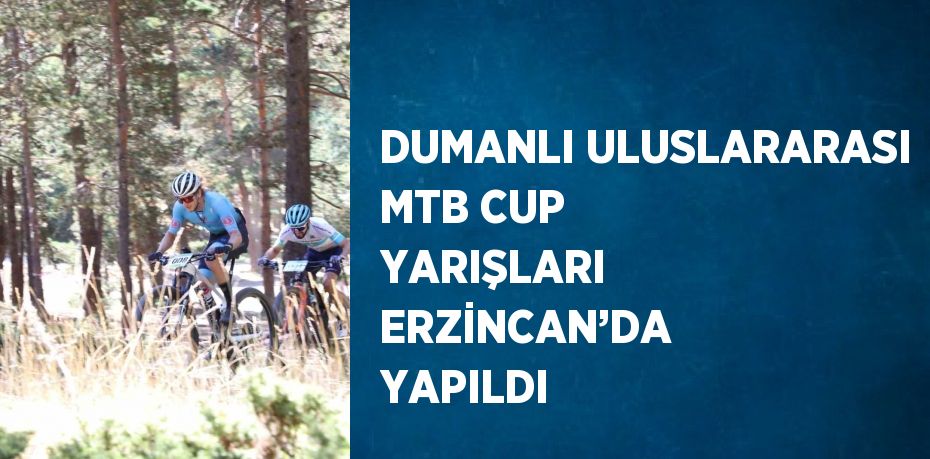 DUMANLI ULUSLARARASI MTB CUP YARIŞLARI ERZİNCAN’DA YAPILDI