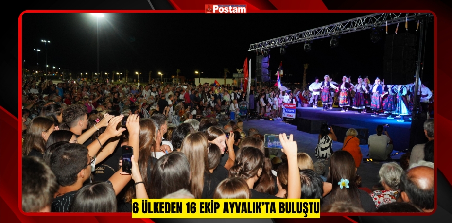 6 ÜLKEDEN 16 EKİP AYVALIK’TA BULUŞTU