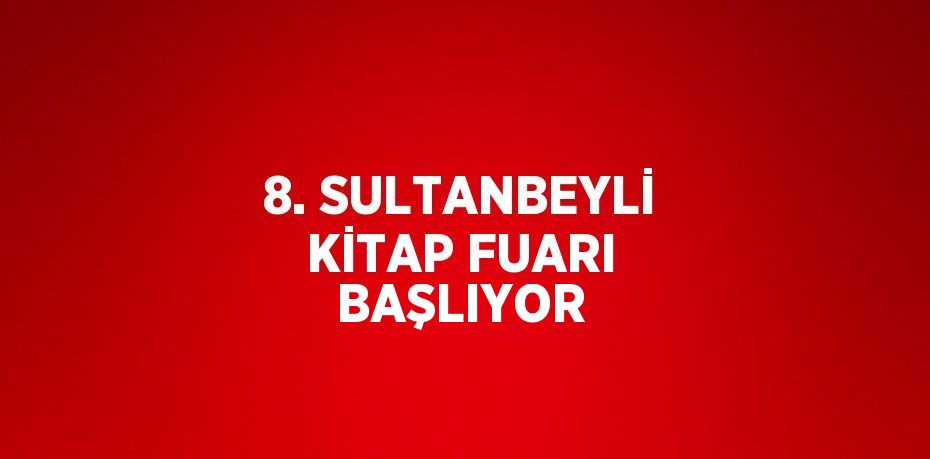 8. SULTANBEYLİ KİTAP FUARI BAŞLIYOR