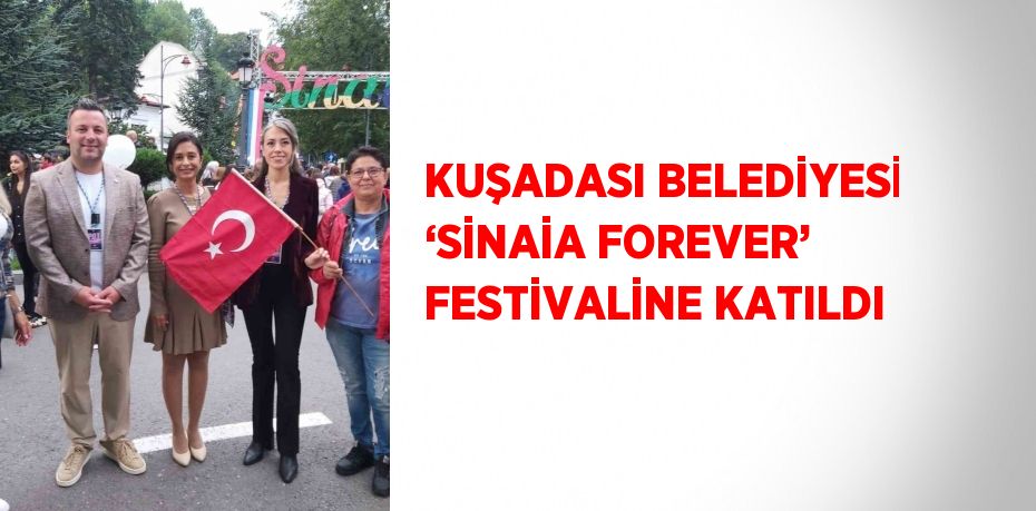 KUŞADASI BELEDİYESİ ‘SİNAİA FOREVER’ FESTİVALİNE KATILDI