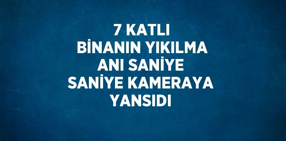 7 KATLI BİNANIN YIKILMA ANI SANİYE SANİYE KAMERAYA YANSIDI