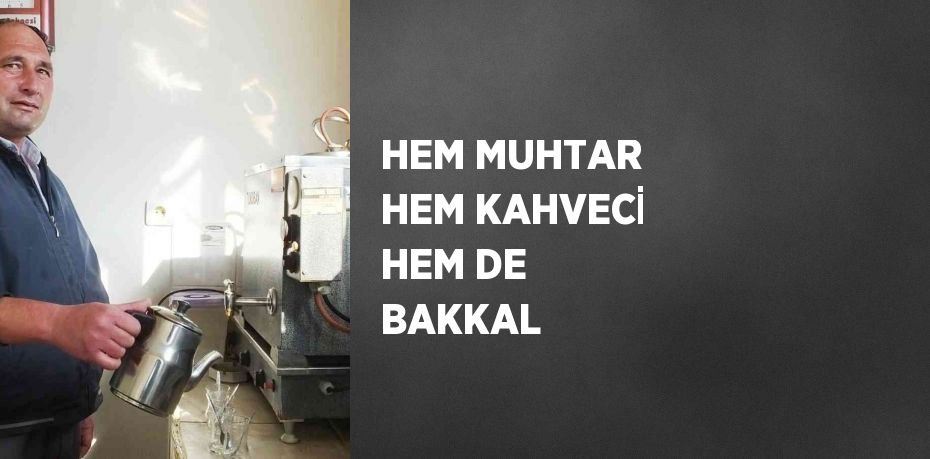 HEM MUHTAR HEM KAHVECİ HEM DE BAKKAL