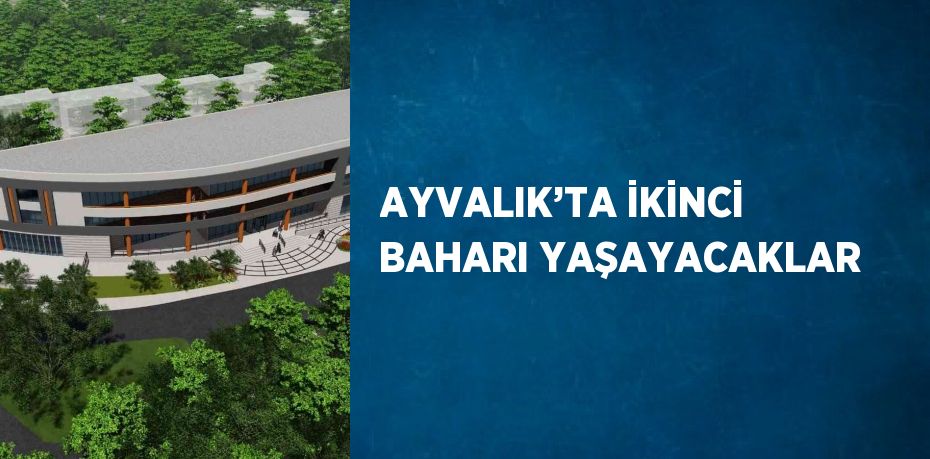 AYVALIK’TA İKİNCİ BAHARI YAŞAYACAKLAR