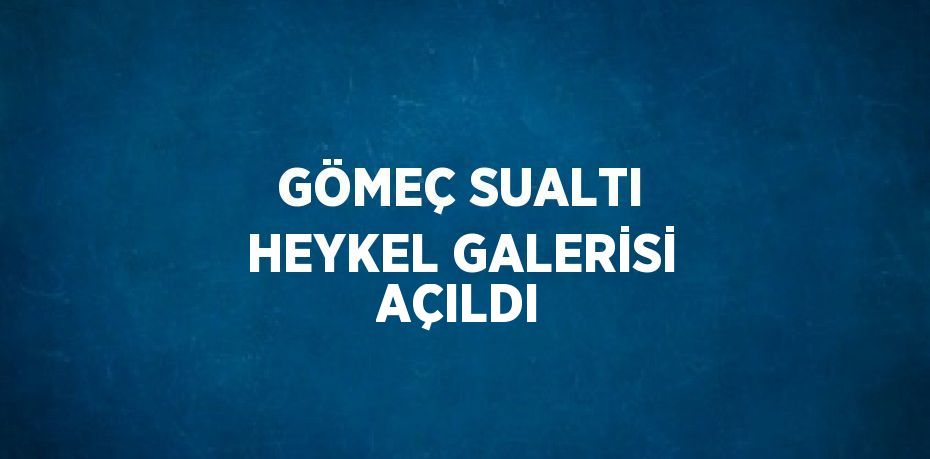 GÖMEÇ SUALTI HEYKEL GALERİSİ AÇILDI