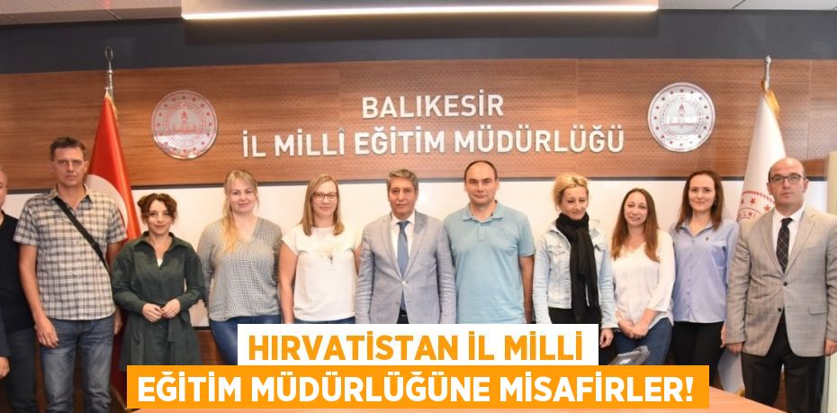 HIRVATİSTAN İL MİLLİ EĞİTİM MÜDÜRLÜĞÜNE MİSAFİRLER!