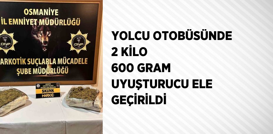 YOLCU OTOBÜSÜNDE 2 KİLO 600 GRAM UYUŞTURUCU ELE GEÇİRİLDİ