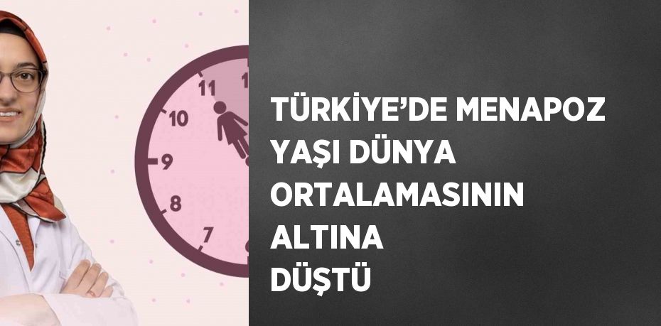 TÜRKİYE’DE MENAPOZ YAŞI DÜNYA ORTALAMASININ ALTINA DÜŞTÜ