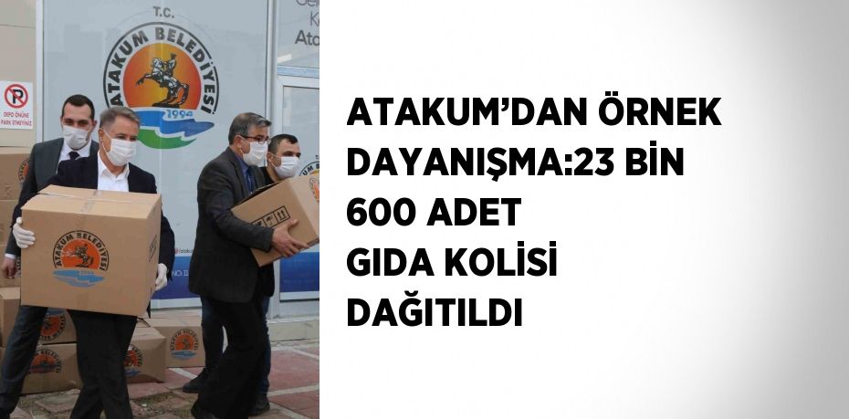 ATAKUM’DAN ÖRNEK DAYANIŞMA:23 BİN 600 ADET GIDA KOLİSİ DAĞITILDI