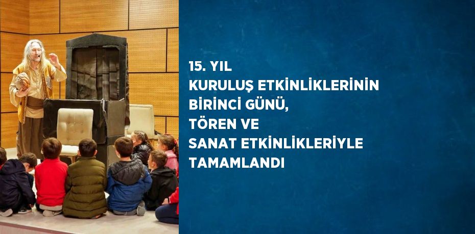 15. YIL KURULUŞ ETKİNLİKLERİNİN BİRİNCİ GÜNÜ, TÖREN VE SANAT ETKİNLİKLERİYLE TAMAMLANDI