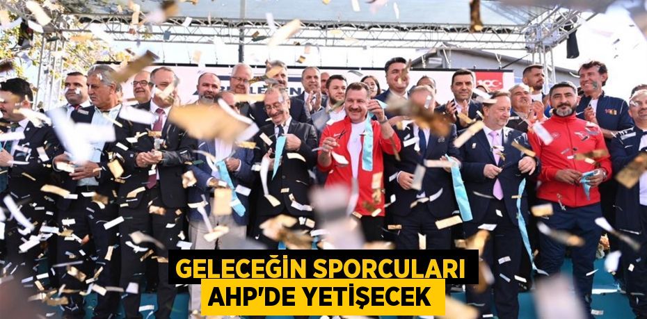 Geleceğin sporcuları AHP’de yetişecek