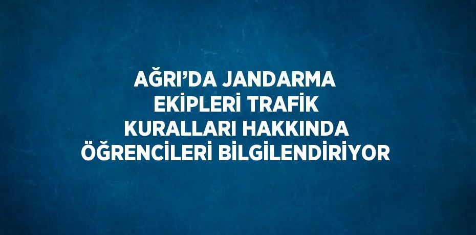 AĞRI’DA JANDARMA EKİPLERİ TRAFİK KURALLARI HAKKINDA ÖĞRENCİLERİ BİLGİLENDİRİYOR