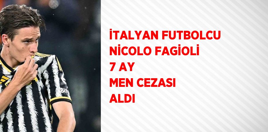 İTALYAN FUTBOLCU NİCOLO FAGİOLİ 7 AY MEN CEZASI ALDI