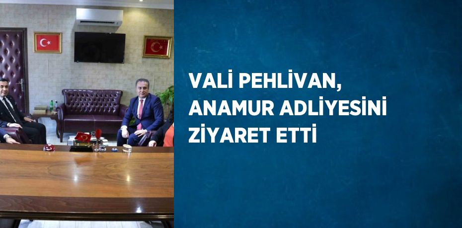 VALİ PEHLİVAN, ANAMUR ADLİYESİNİ ZİYARET ETTİ