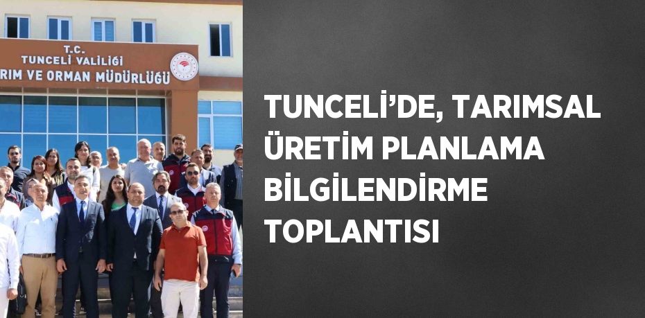 TUNCELİ’DE, TARIMSAL ÜRETİM PLANLAMA BİLGİLENDİRME TOPLANTISI