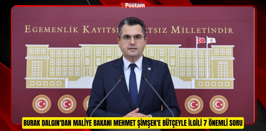 BURAK DALGIN'DAN MALİYE BAKANI MEHMET ŞİMŞEK'E BÜTÇEYLE İLGİLİ 7 ÖNEMLİ SORU