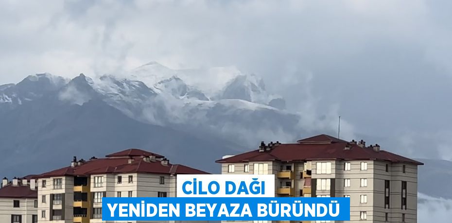 CİLO DAĞI YENİDEN BEYAZA BÜRÜNDÜ