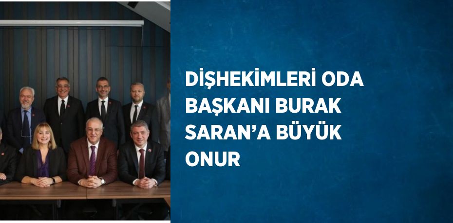 DİŞHEKİMLERİ ODA BAŞKANI BURAK SARAN’A BÜYÜK ONUR