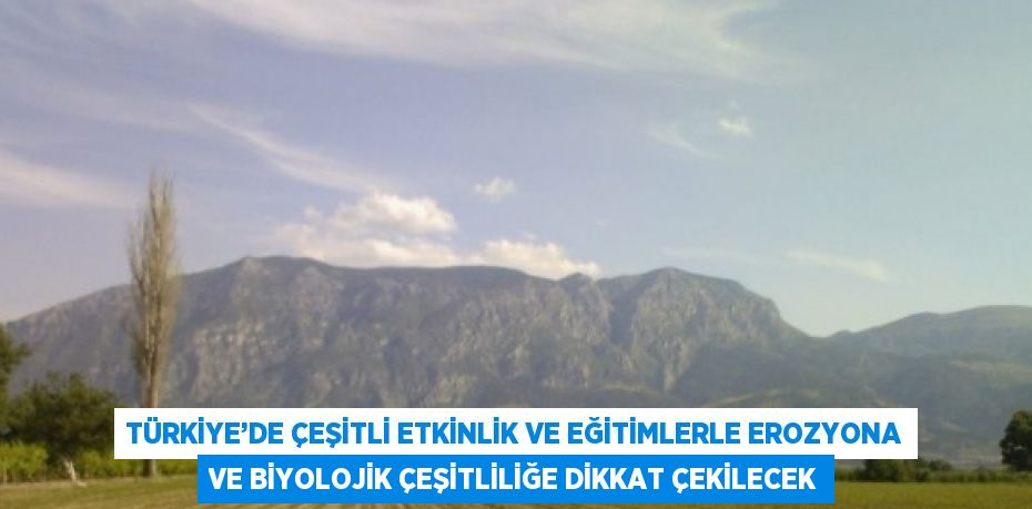 TÜRKİYE’DE ÇEŞİTLİ ETKİNLİK VE EĞİTİMLERLE EROZYONA VE BİYOLOJİK ÇEŞİTLİLİĞE DİKKAT ÇEKİLECEK