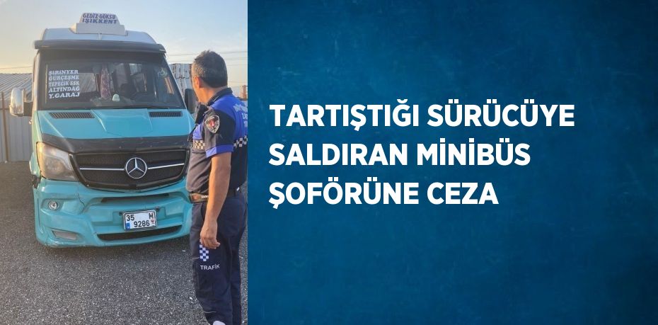 TARTIŞTIĞI SÜRÜCÜYE SALDIRAN MİNİBÜS ŞOFÖRÜNE CEZA