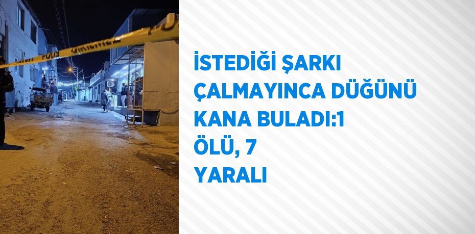 İSTEDİĞİ ŞARKI ÇALMAYINCA DÜĞÜNÜ KANA BULADI:1 ÖLÜ, 7 YARALI