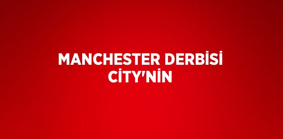 MANCHESTER DERBİSİ CİTY’NİN