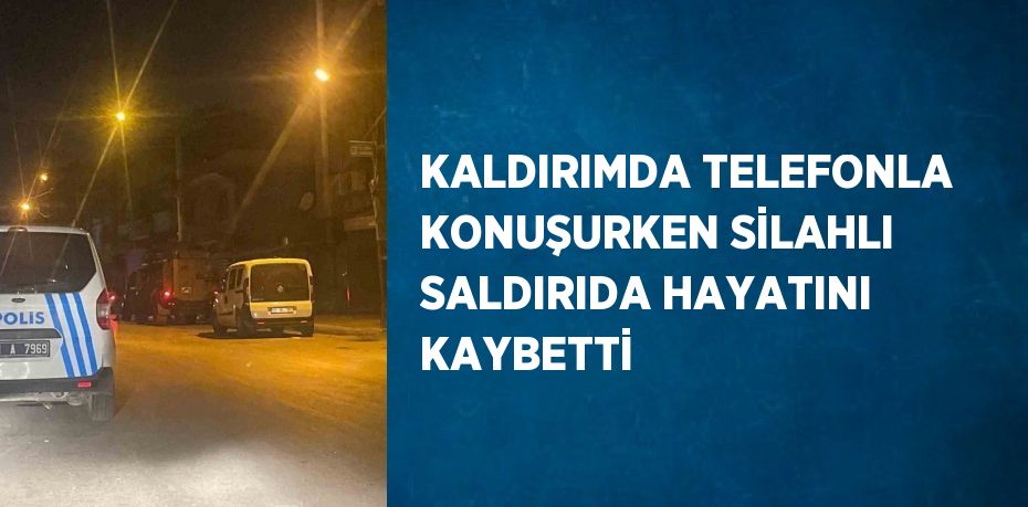 KALDIRIMDA TELEFONLA KONUŞURKEN SİLAHLI SALDIRIDA HAYATINI KAYBETTİ