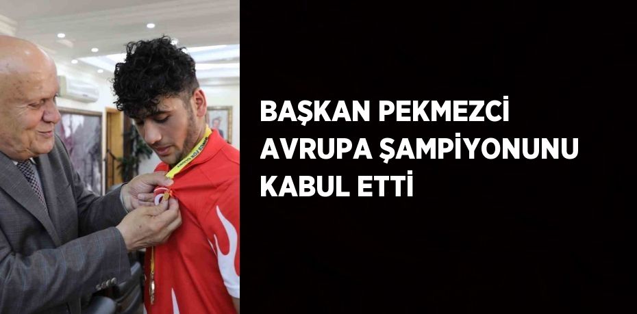 BAŞKAN PEKMEZCİ AVRUPA ŞAMPİYONUNU KABUL ETTİ