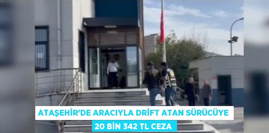 ATAŞEHİR’DE ARACIYLA DRİFT ATAN SÜRÜCÜYE 20 BİN 342 TL CEZA