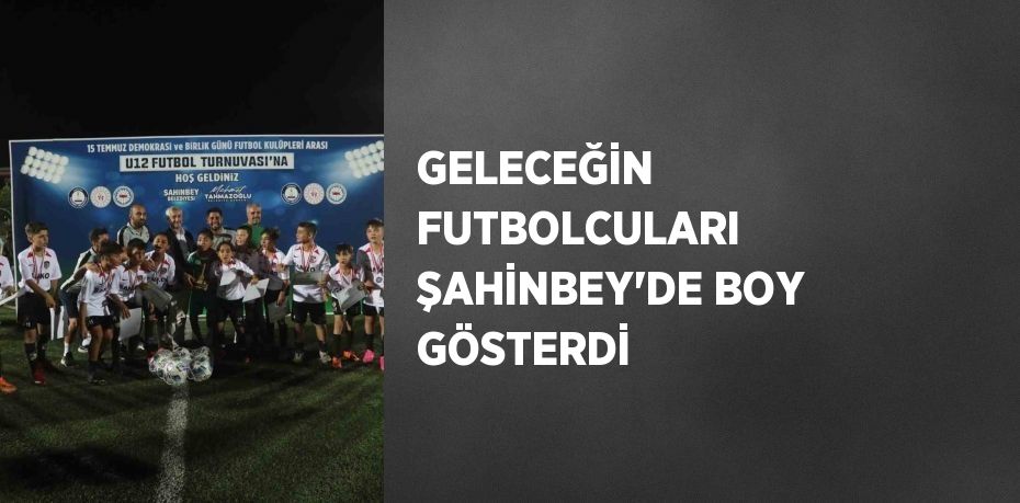 GELECEĞİN FUTBOLCULARI ŞAHİNBEY’DE BOY GÖSTERDİ