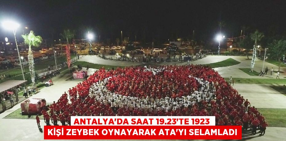 ANTALYA’DA SAAT 19.23’TE 1923 KİŞİ ZEYBEK OYNAYARAK ATA’YI SELAMLADI