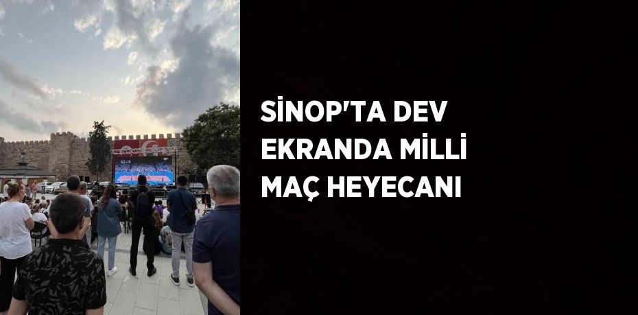 SİNOP’TA DEV EKRANDA MİLLİ MAÇ HEYECANI