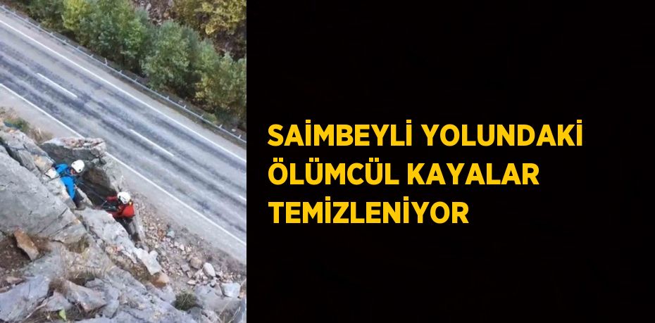 SAİMBEYLİ YOLUNDAKİ ÖLÜMCÜL KAYALAR TEMİZLENİYOR