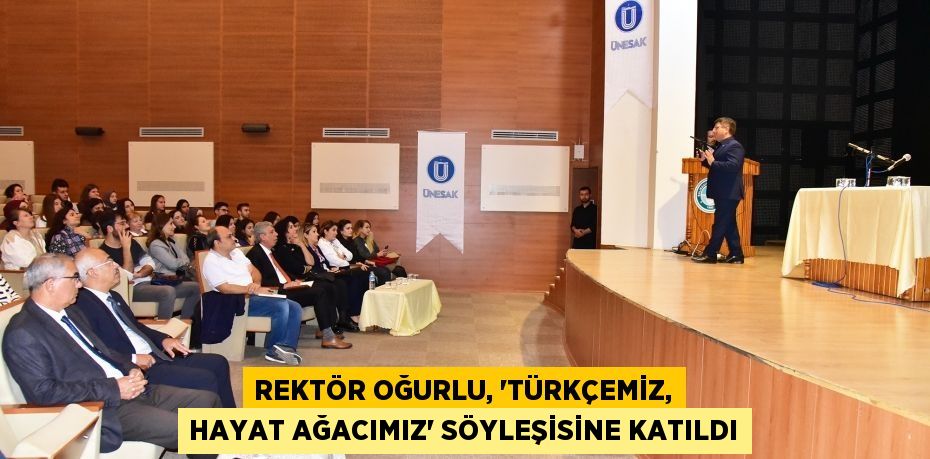 REKTÖR OĞURLU, “TÜRKÇEMİZ, HAYAT AĞACIMIZ” SÖYLEŞİSİNE KATILDI