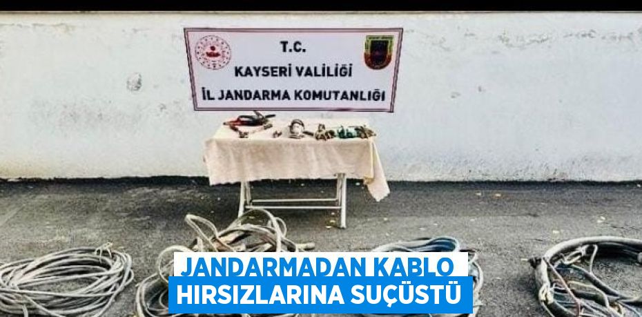 JANDARMADAN KABLO HIRSIZLARINA SUÇÜSTÜ