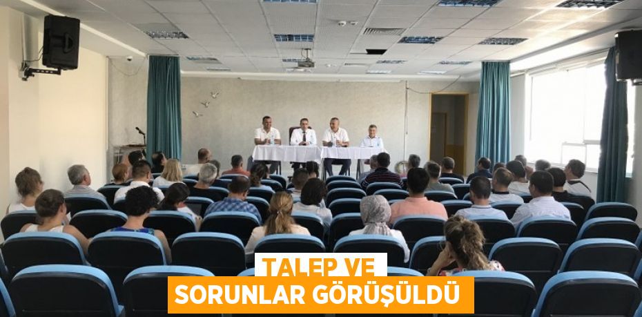 Talep ve sorunlar görüşüldü