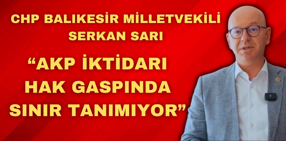 &quot;AKP İKTİDARI HAK GASPINDA SINIR TANIMIYOR&quot;