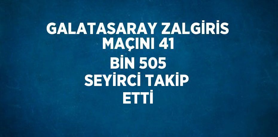 GALATASARAY ZALGİRİS MAÇINI 41 BİN 505 SEYİRCİ TAKİP ETTİ