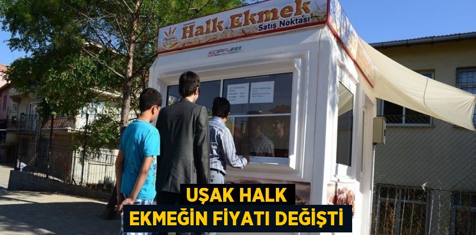 UŞAK HALK EKMEĞİN FİYATI DEĞİŞTİ