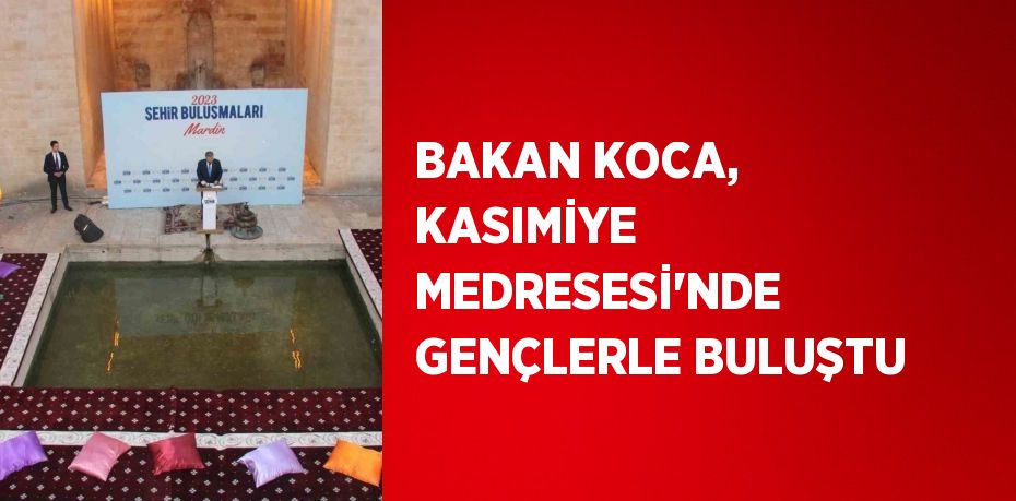 BAKAN KOCA, KASIMİYE MEDRESESİ’NDE GENÇLERLE BULUŞTU