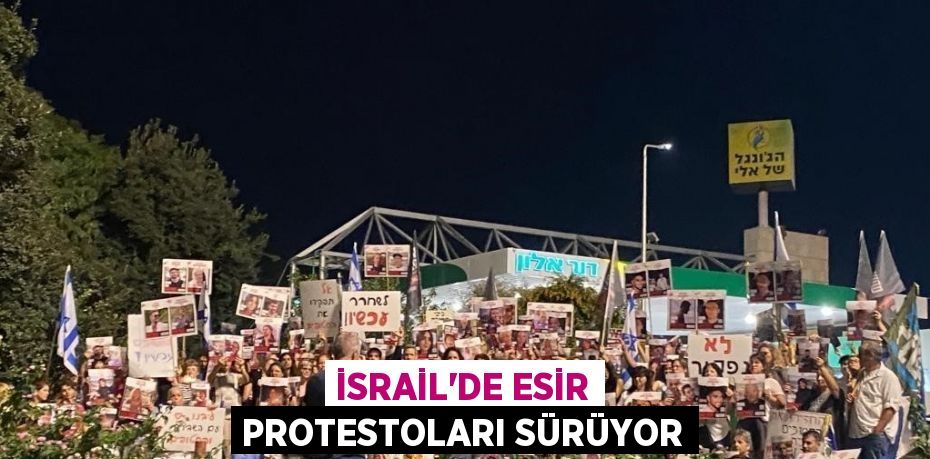 İSRAİL’DE ESİR PROTESTOLARI SÜRÜYOR